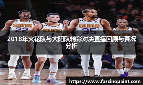 2018年火花队与太阳队精彩对决直播回顾与赛况分析