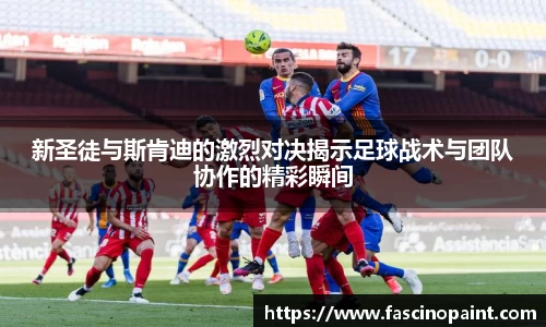 新圣徒与斯肯迪的激烈对决揭示足球战术与团队协作的精彩瞬间