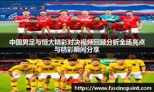 中国男足与恒大精彩对决视频回顾分析全场亮点与精彩瞬间分享