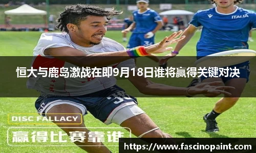 恒大与鹿岛激战在即9月18日谁将赢得关键对决