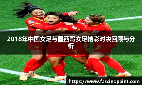 2018年中国女足与墨西哥女足精彩对决回顾与分析