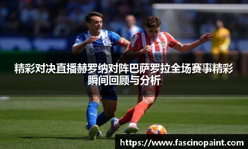 精彩对决直播赫罗纳对阵巴萨罗拉全场赛事精彩瞬间回顾与分析